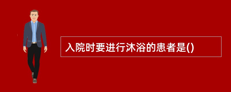 入院时要进行沐浴的患者是()