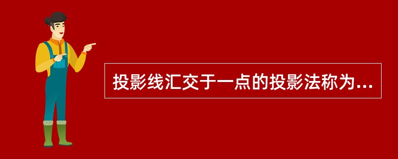 投影线汇交于一点的投影法称为平行投影法。（）