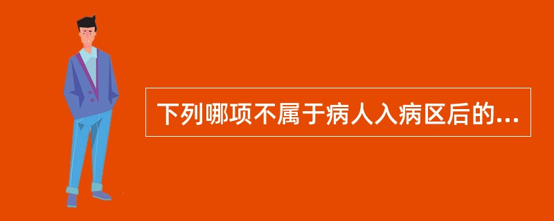 下列哪项不属于病人入病区后的初步护理（）