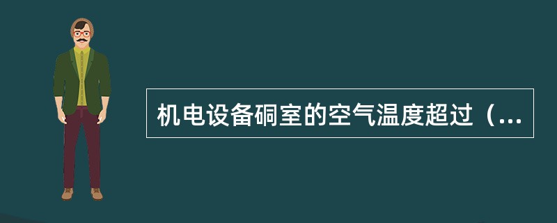 机电设备硐室的空气温度超过（）时，必须停止工作。