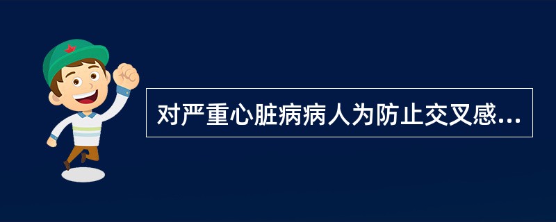 对严重心脏病病人为防止交叉感染，住院处护士应对其进行卫生处置。