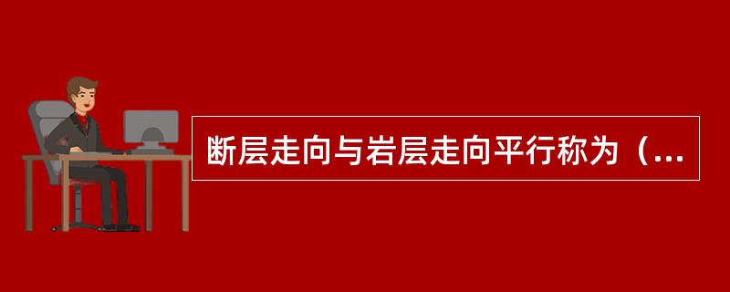 断层走向与岩层走向平行称为（）。