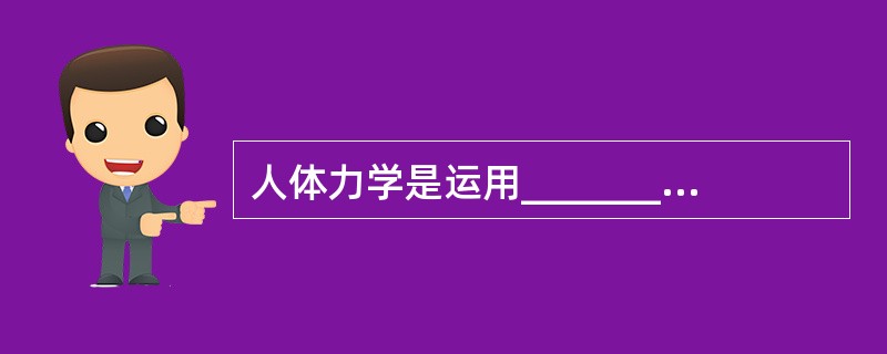 人体力学是运用____________________原理研究维持和掌握____