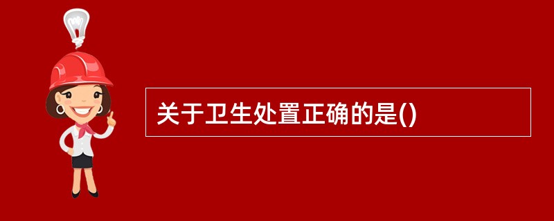 关于卫生处置正确的是()