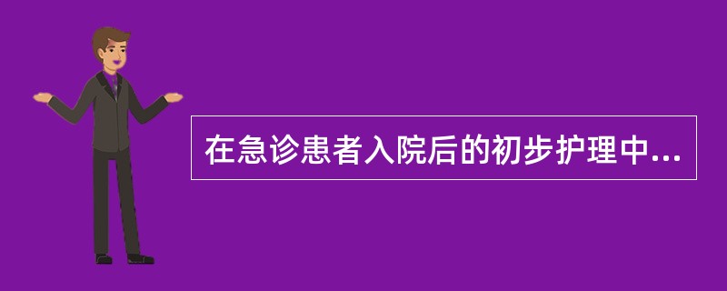 在急诊患者入院后的初步护理中，对____________________的患者或