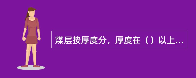 煤层按厚度分，厚度在（）以上的煤层为厚煤层。