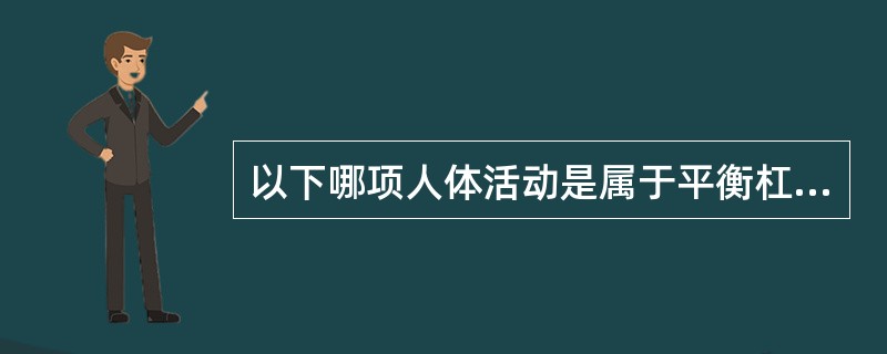 以下哪项人体活动是属于平衡杠杆的物理原理（）