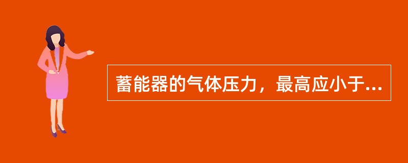 蓄能器的气体压力，最高应小于或等于液压系统最小工作压力的（）