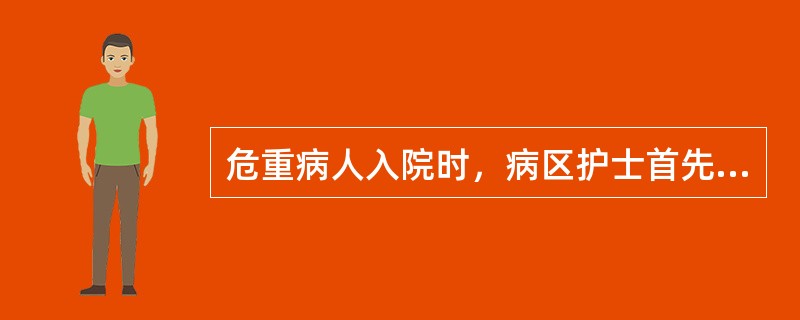 危重病人入院时，病区护士首先应（）