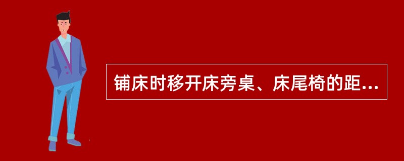 铺床时移开床旁桌、床尾椅的距离分别是()