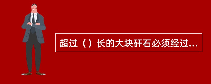 超过（）长的大块矸石必须经过破碎后方准装车。