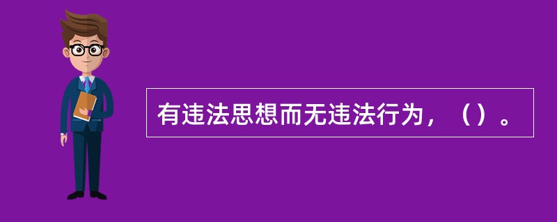 有违法思想而无违法行为，（）。