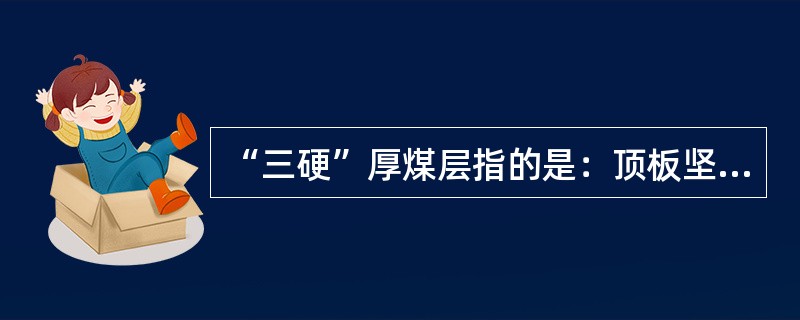 “三硬”厚煤层指的是：顶板坚硬，底板坚硬，煤质硬度ｆ≈（）。