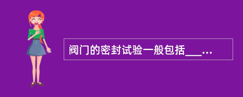 阀门的密封试验一般包括___、高压密封试验和低压密封试验。