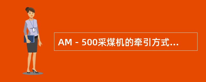 AM－500采煤机的牵引方式为（）。