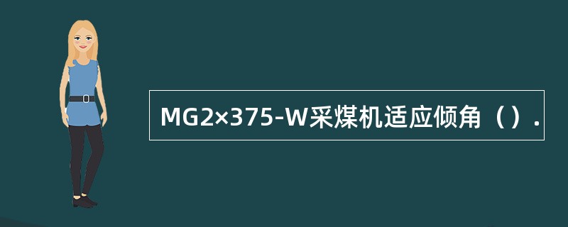 MG2×375-W采煤机适应倾角（）.