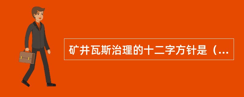 矿井瓦斯治理的十二字方针是（）、（）、以风定产