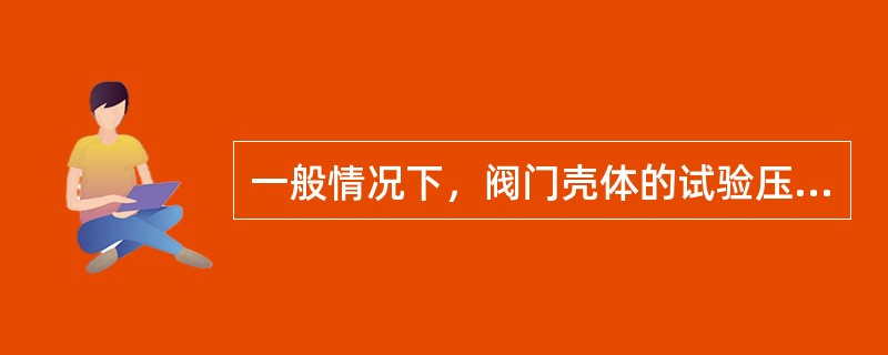 一般情况下，阀门壳体的试验压力为38℃时最大允许工作压力的___倍，最短保压时间