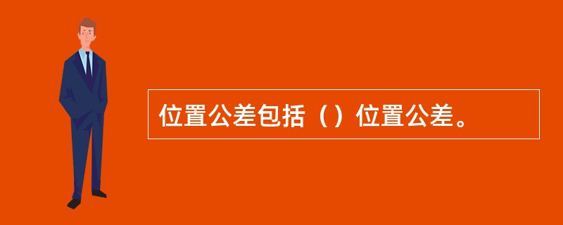 位置公差包括（）位置公差。