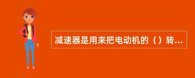 减速器是用来把电动机的（）转速降低到工作机构所需的（）转速。