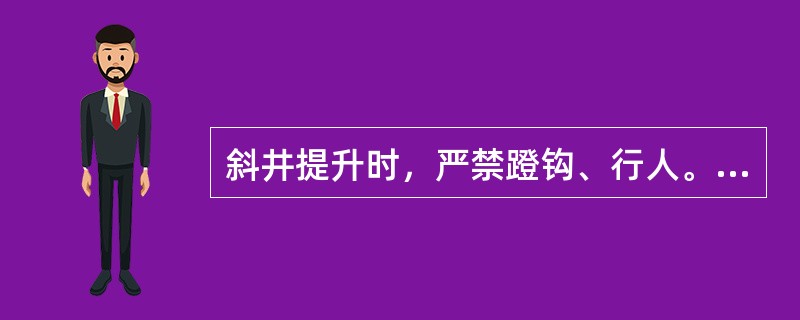 斜井提升时，严禁蹬钩、行人。（）