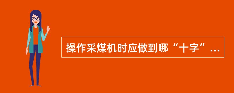 操作采煤机时应做到哪“十字”准则？