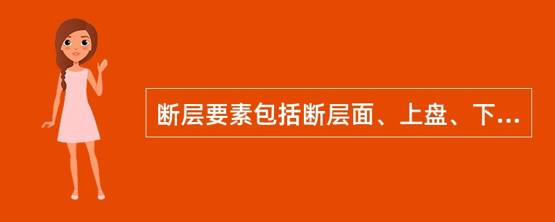 断层要素包括断层面、上盘、下盘以及断距等。（）