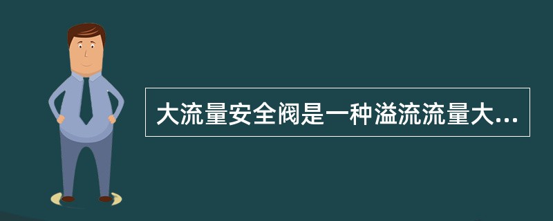 大流量安全阀是一种溢流流量大于100L/的安全阀。（）