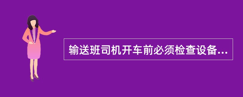 输送班司机开车前必须检查设备情况，不需要检查生产环境和机巷其它的问题。（）