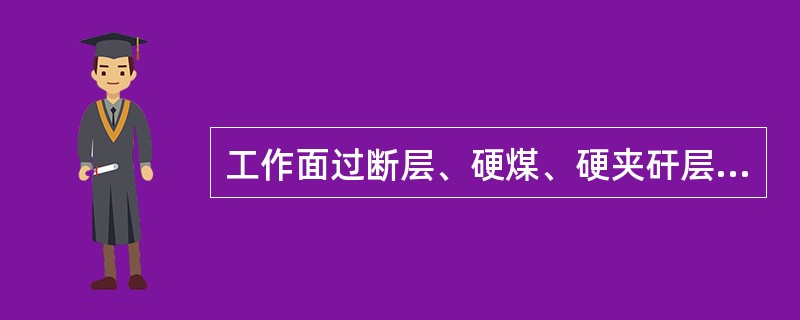 工作面过断层、硬煤、硬夹矸层需要爆破时，必须把支架的立柱、千斤顶、管线、通讯设施