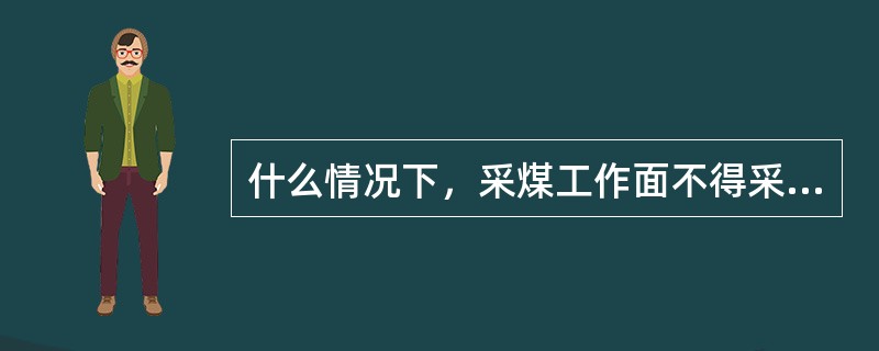 什么情况下，采煤工作面不得采用前进式采煤方法？