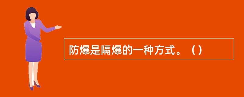 防爆是隔爆的一种方式。（）