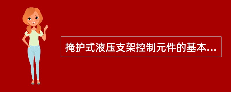 掩护式液压支架控制元件的基本组成部分是（）等。