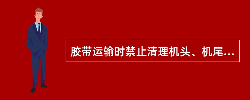 胶带运输时禁止清理机头、机尾滚筒及附近的杂物。（）
