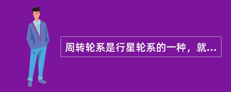 周转轮系是行星轮系的一种，就是一个齿轮的几何轴线绕另一个齿轮的几何轴线回转。（）