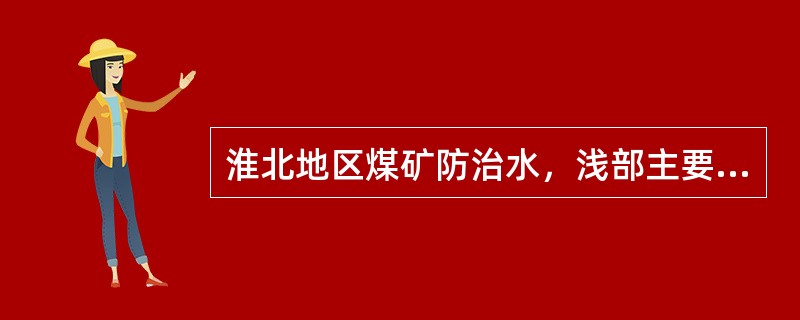淮北地区煤矿防治水，浅部主要防灰岩水，深部防砂岩水（）