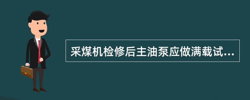 采煤机检修后主油泵应做满载试验：在（）下运转2分钟以上，测量流量，并计算出容积效