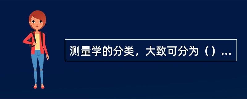 测量学的分类，大致可分为（），（），（），（）。