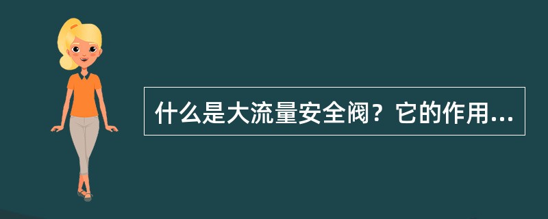 什么是大流量安全阀？它的作用和使用方法是怎样的？