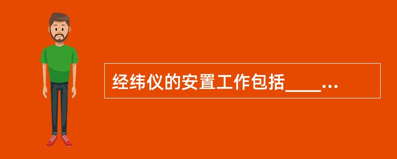 经纬仪的安置工作包括________、___________。