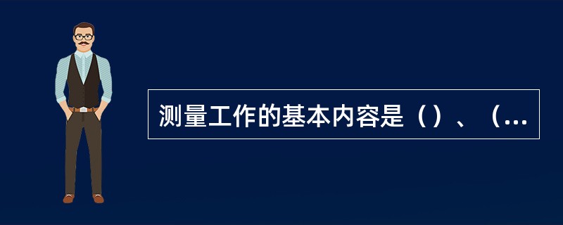 测量工作的基本内容是（）、（）、（）。