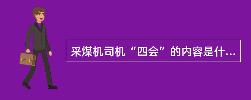 采煤机司机“四会”的内容是什么？
