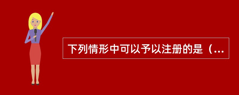 下列情形中可以予以注册的是（）。