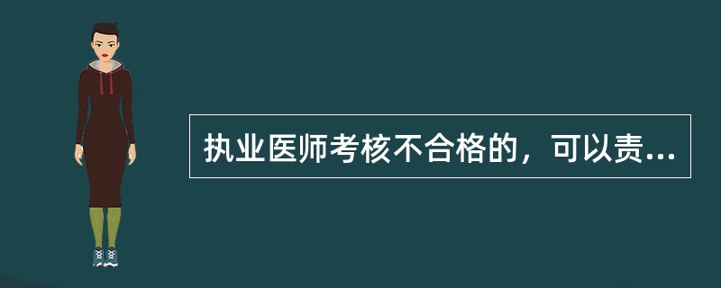 执业医师考核不合格的，可以责令其暂停执业活动3个月至6个月，并（）。