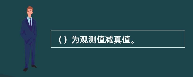 （）为观测值减真值。