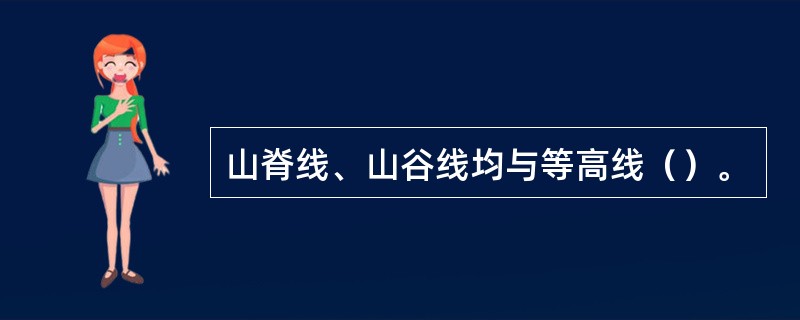 山脊线、山谷线均与等高线（）。