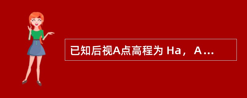 已知后视A点高程为 Ha，Ａ尺读数为 a，前视点Ｂ尺读数为b ，其视线高为 （）