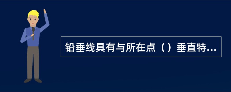 铅垂线具有与所在点（）垂直特性。