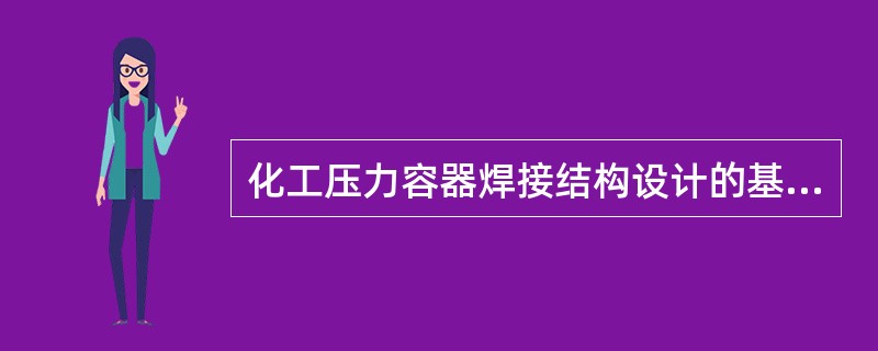 化工压力容器焊接结构设计的基本原则是什么？