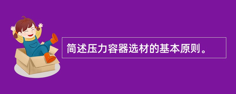 简述压力容器选材的基本原则。